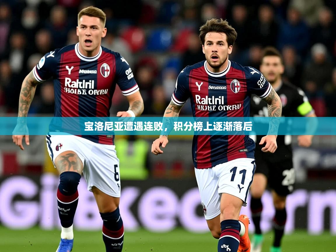 2025开云体育入口客服宝洛尼亚遭遇连败，积分榜上逐渐落后