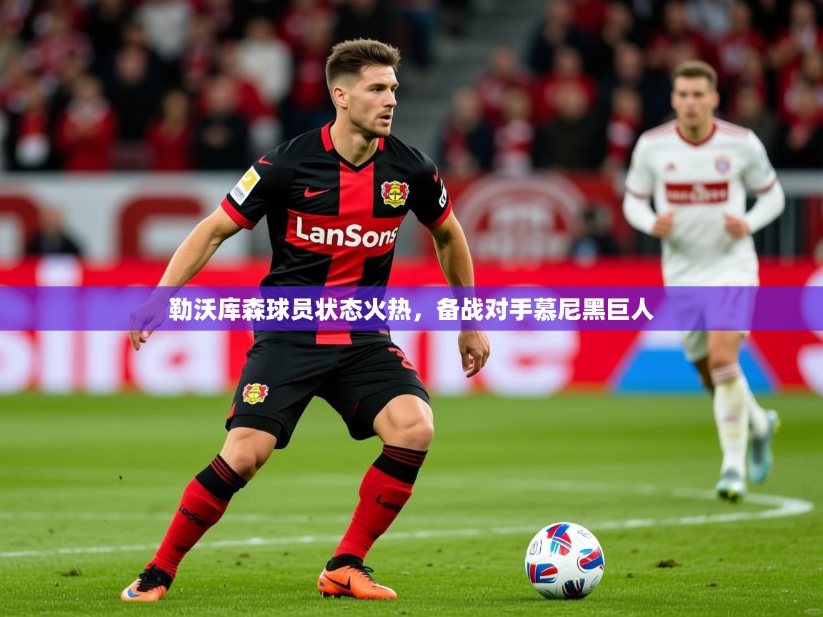 2025云开体育app官网入口网页版勒沃库森球员状态火热，备战对手慕尼黑巨人