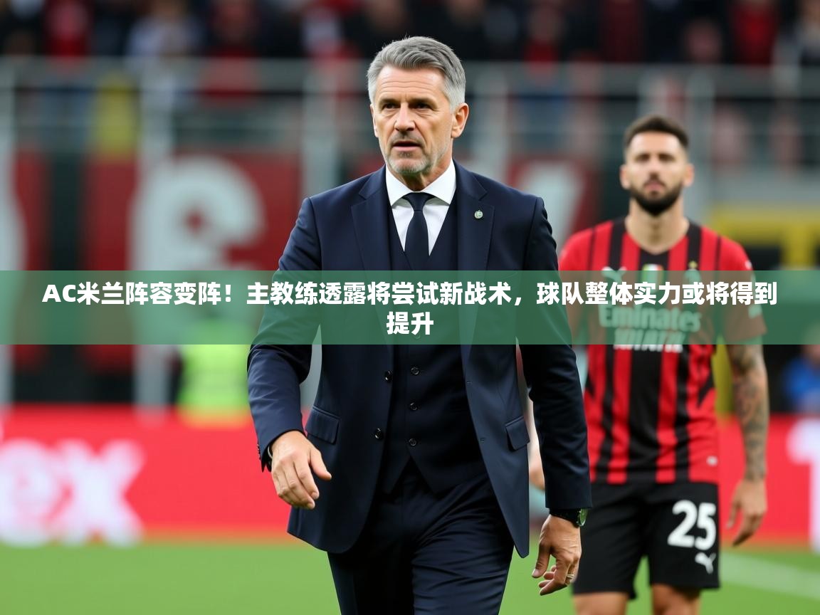 2025云开体育app官网入口网页版AC米兰阵容变阵！主教练透露将尝试新战术，球队整体实力或将得到提升  第2张