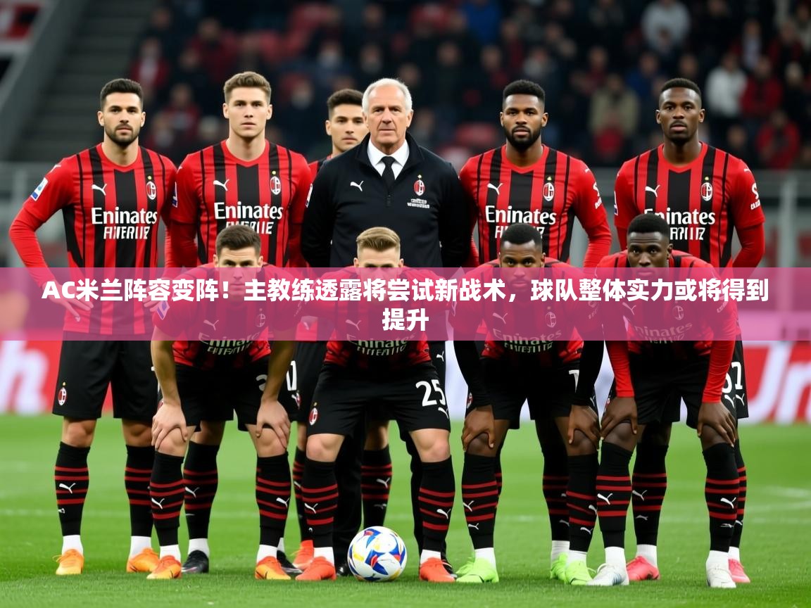 2025云开体育app官网入口网页版AC米兰阵容变阵！主教练透露将尝试新战术，球队整体实力或将得到提升  第1张