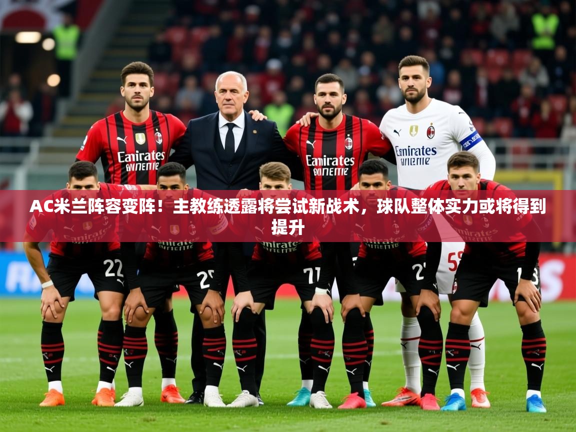 2025云开体育app官网入口网页版AC米兰阵容变阵！主教练透露将尝试新战术，球队整体实力或将得到提升  第4张