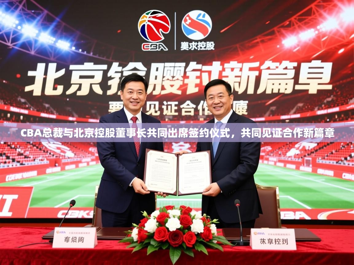 2025开云体育在线网址CBA总裁与北京控股董事长共同出席签约仪式，共同见证合作新篇章  第1张
