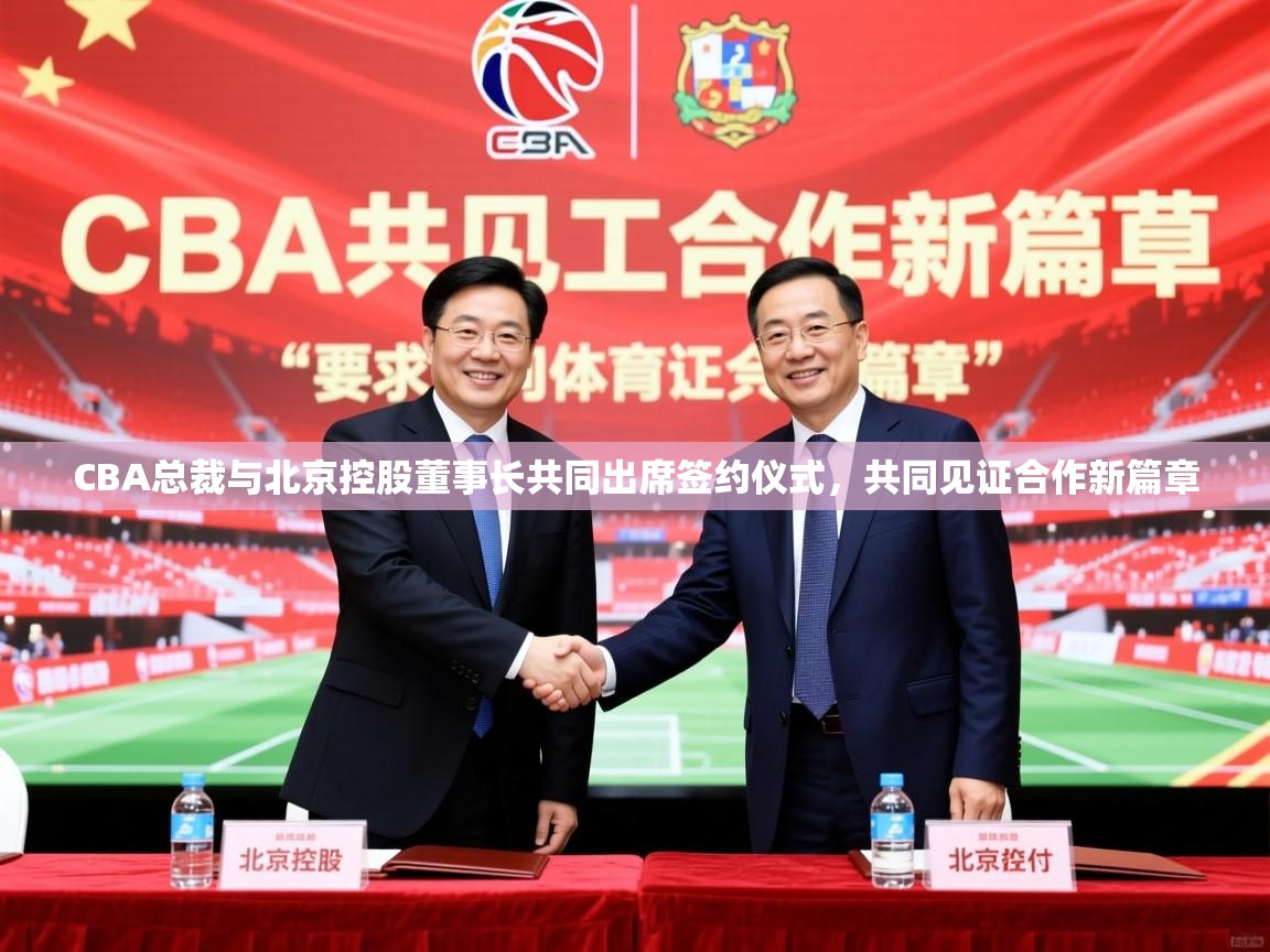 2025开云体育在线网址CBA总裁与北京控股董事长共同出席签约仪式，共同见证合作新篇章  第3张