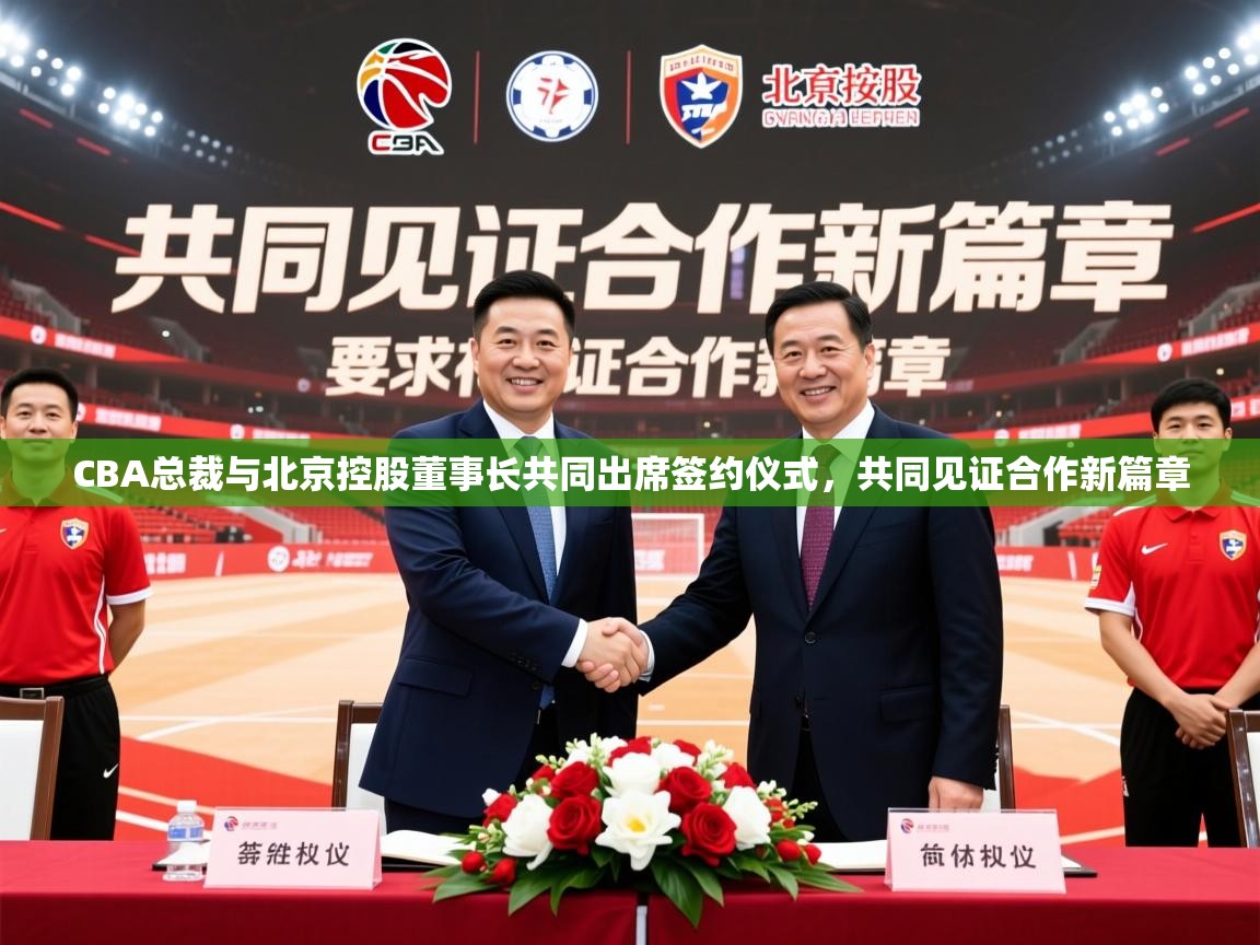 2025开云体育在线网址CBA总裁与北京控股董事长共同出席签约仪式，共同见证合作新篇章  第4张