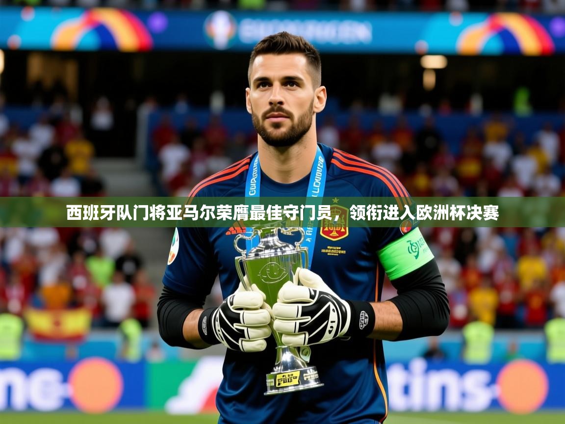2025开云体育app网页版入口西班牙队门将亚马尔荣膺最佳守门员，领衔进入欧洲杯决赛  第3张