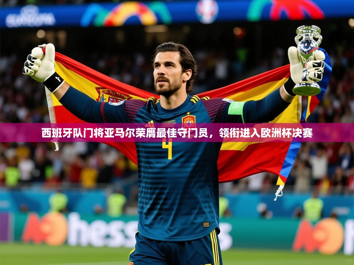 2025开云体育app网页版入口西班牙队门将亚马尔荣膺最佳守门员，领衔进入欧洲杯决赛  第4张