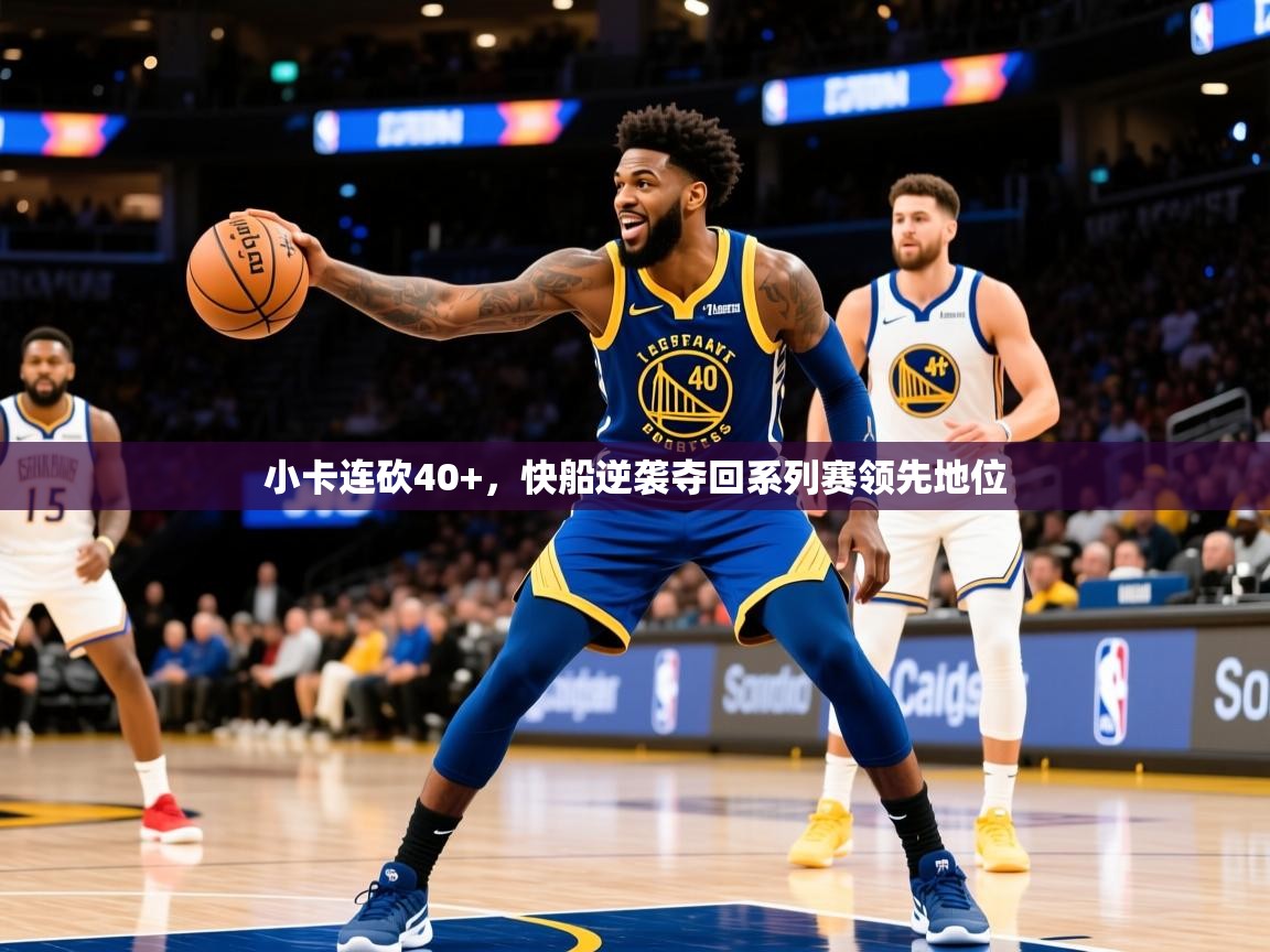 2025开云体育app官网下载地址小卡连砍40+，快船逆袭夺回系列赛领先地位  第1张