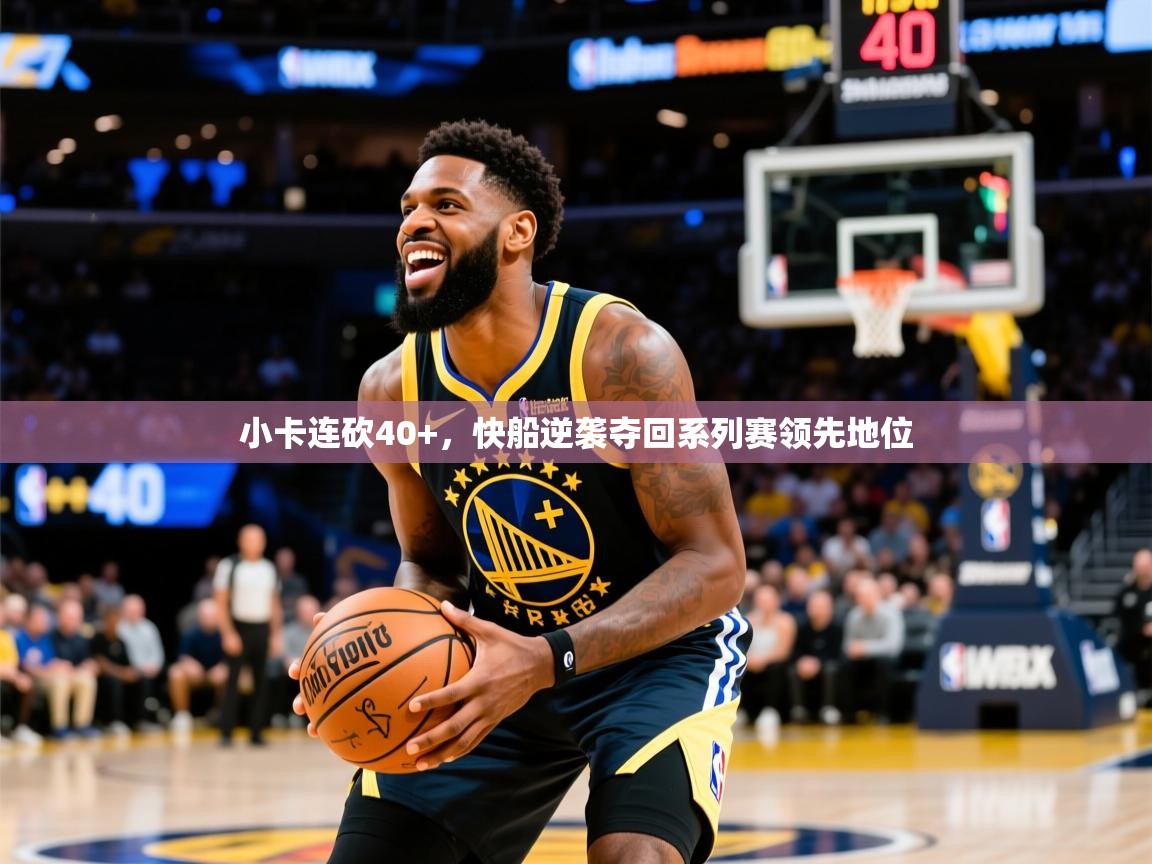 2025开云体育app官网下载地址小卡连砍40+，快船逆袭夺回系列赛领先地位  第2张