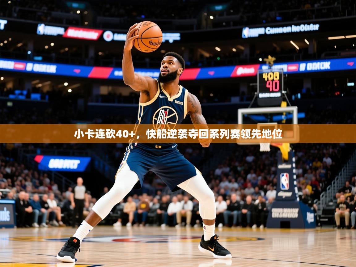 2025开云体育app官网下载地址小卡连砍40+，快船逆袭夺回系列赛领先地位  第4张