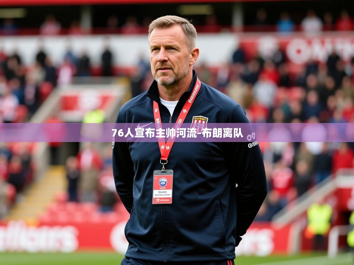 2025开云体育app优惠76人宣布主帅河流-布朗离队  第1张