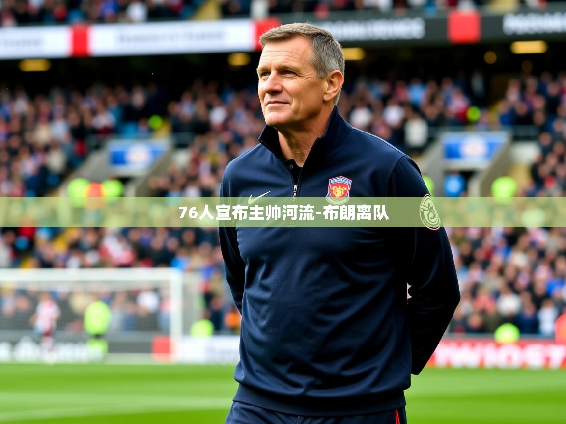 2025开云体育app优惠76人宣布主帅河流-布朗离队  第3张
