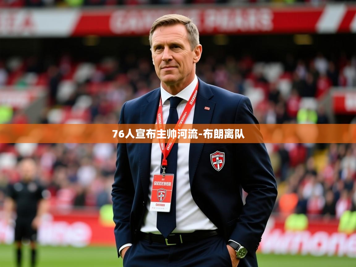 2025开云体育app优惠76人宣布主帅河流-布朗离队  第4张
