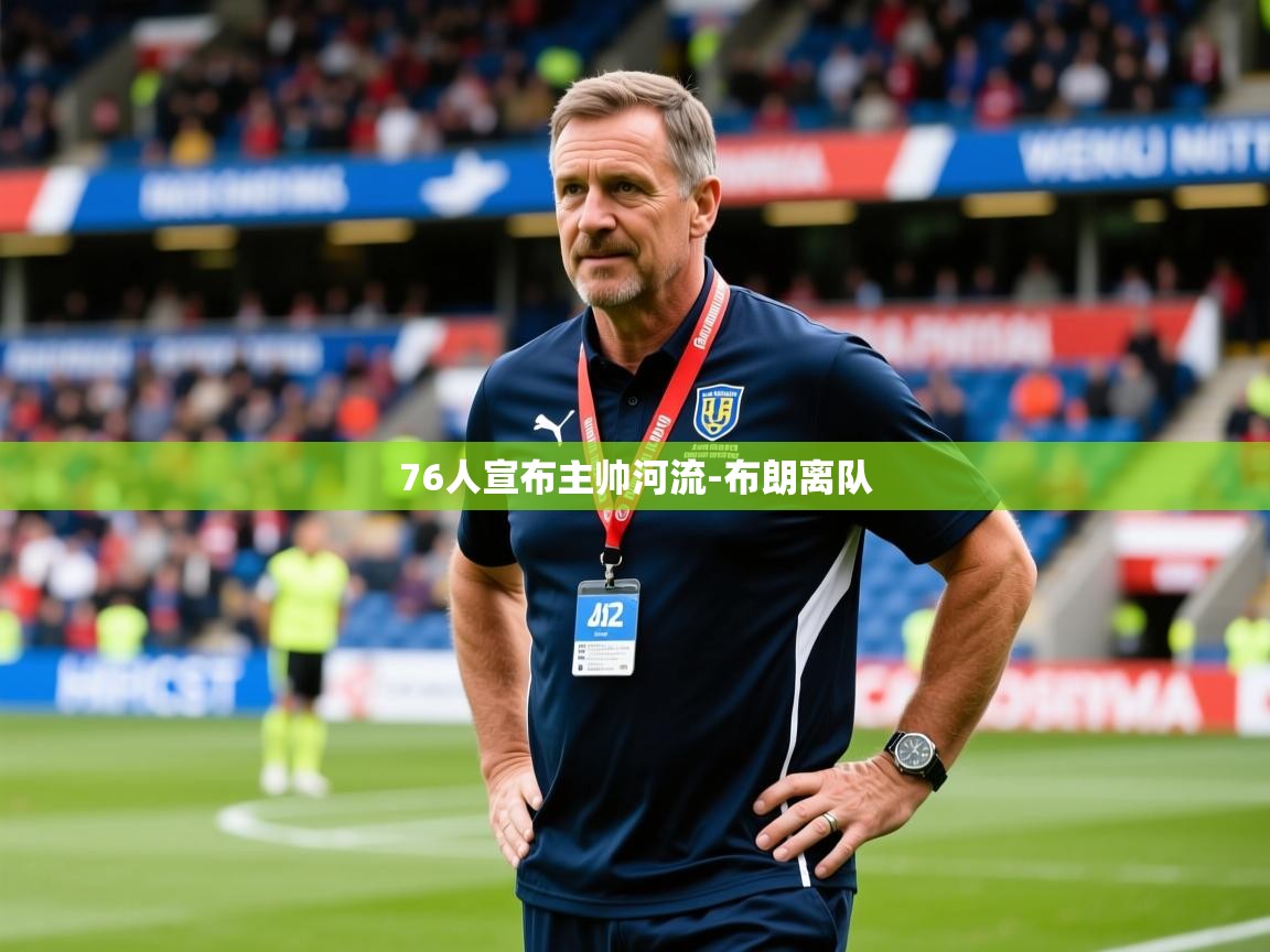 2025开云体育app优惠76人宣布主帅河流-布朗离队  第2张