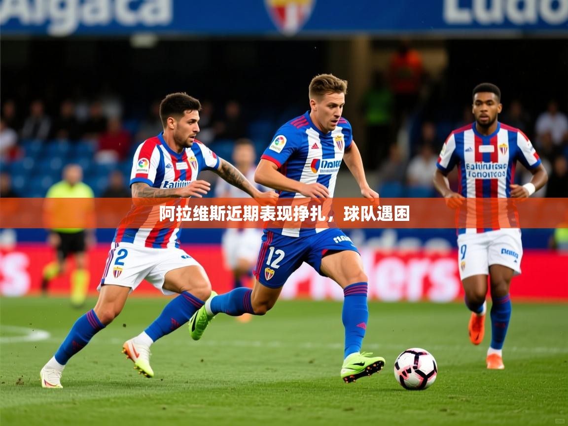 2025开云体育app官网入口阿拉维斯近期表现挣扎,球队遇困 第1张