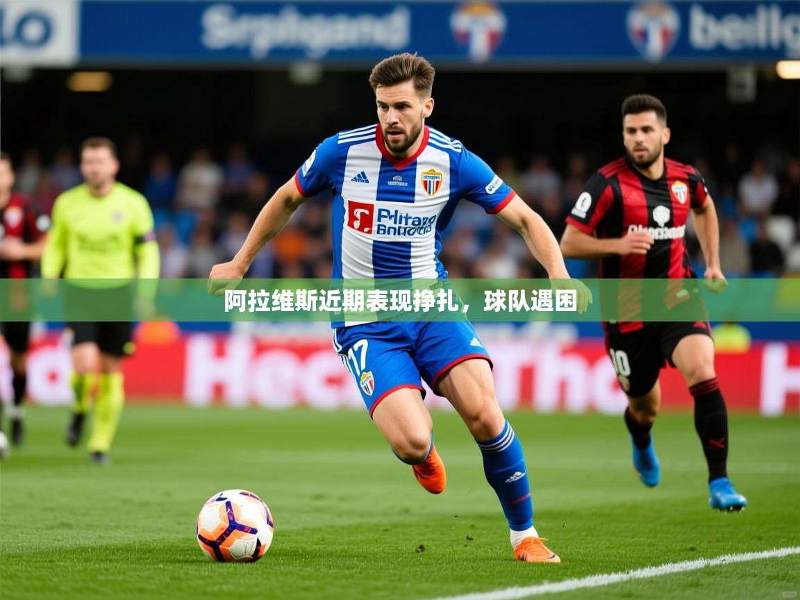 2025开云体育app官网入口阿拉维斯近期表现挣扎,球队遇困 第4张