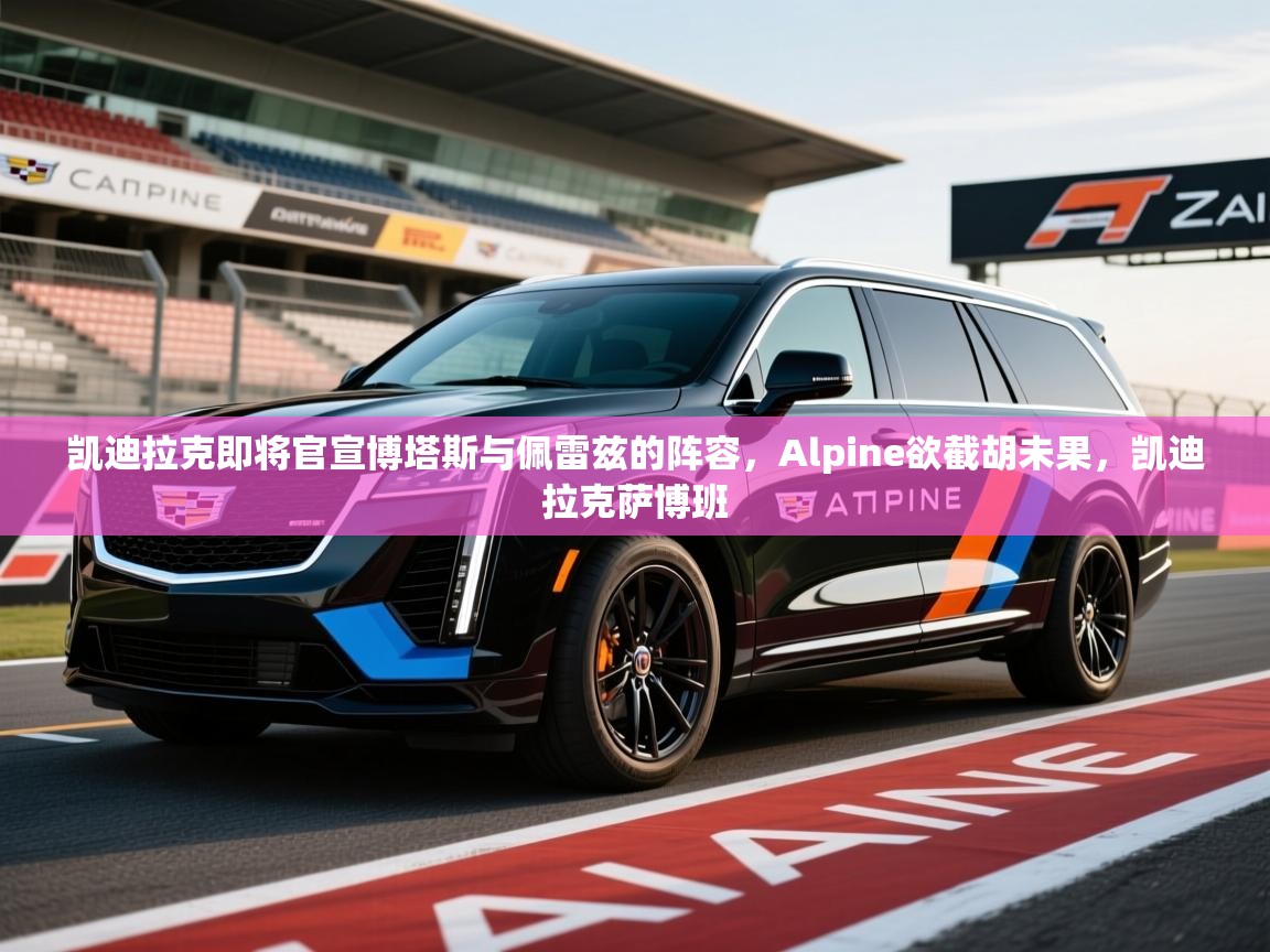 2025云开体育app网页版入口凯迪拉克即将官宣博塔斯与佩雷兹的阵容,Alpine欲截胡未果,凯迪拉克萨博班 第1张