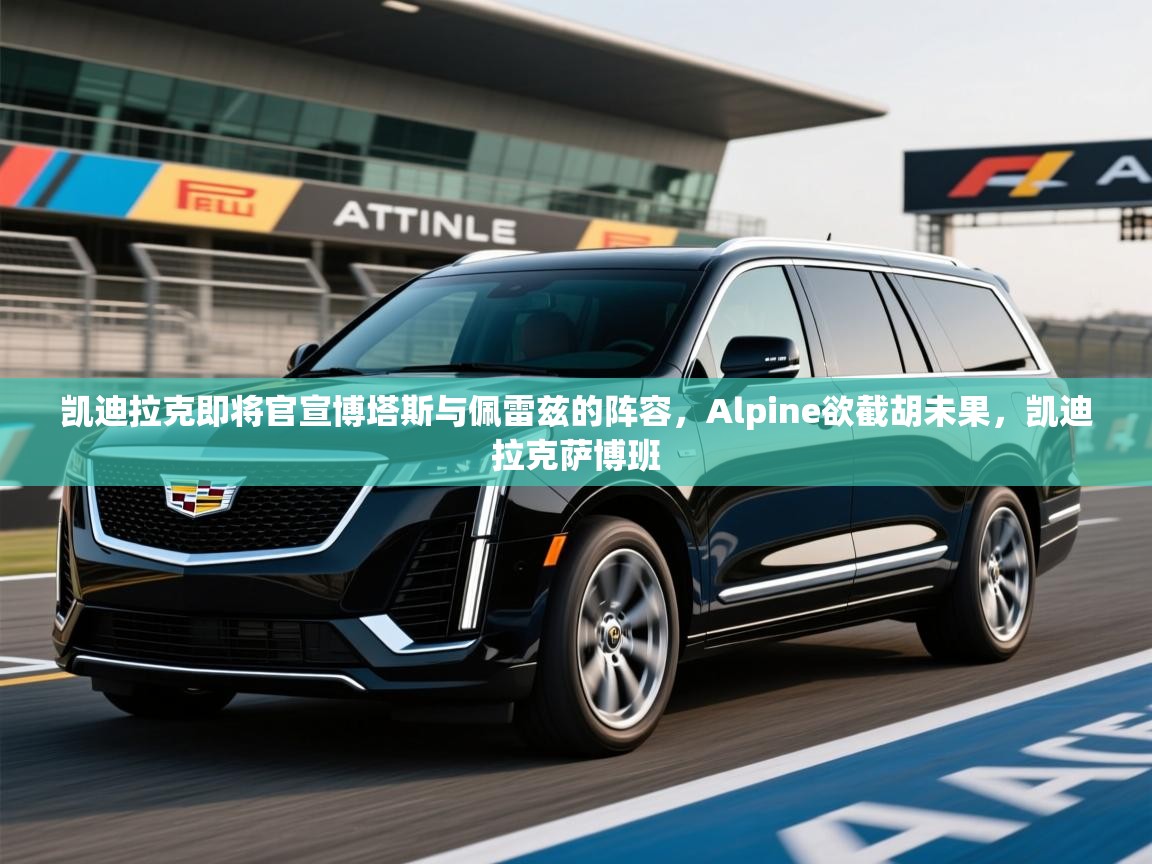 2025云开体育app网页版入口凯迪拉克即将官宣博塔斯与佩雷兹的阵容,Alpine欲截胡未果,凯迪拉克萨博班 第4张