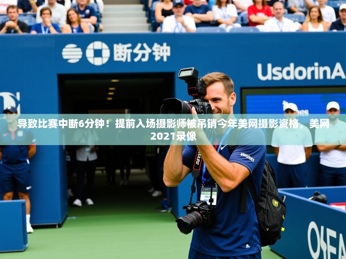 2025开云体育注册导致比赛中断6分钟!提前入场摄影师被吊销今年美网摄影资格,美网2021录像 第1张