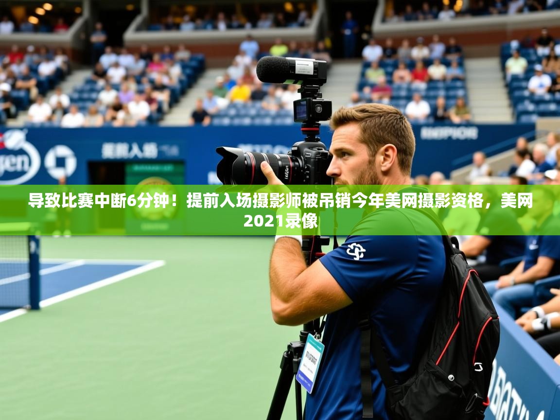 2025开云体育注册导致比赛中断6分钟!提前入场摄影师被吊销今年美网摄影资格,美网2021录像 第2张