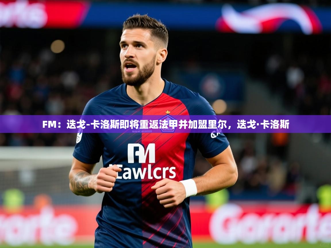 2025开云体育注册下载FM：迭戈-卡洛斯即将重返法甲并加盟里尔，迭戈·卡洛斯  第2张