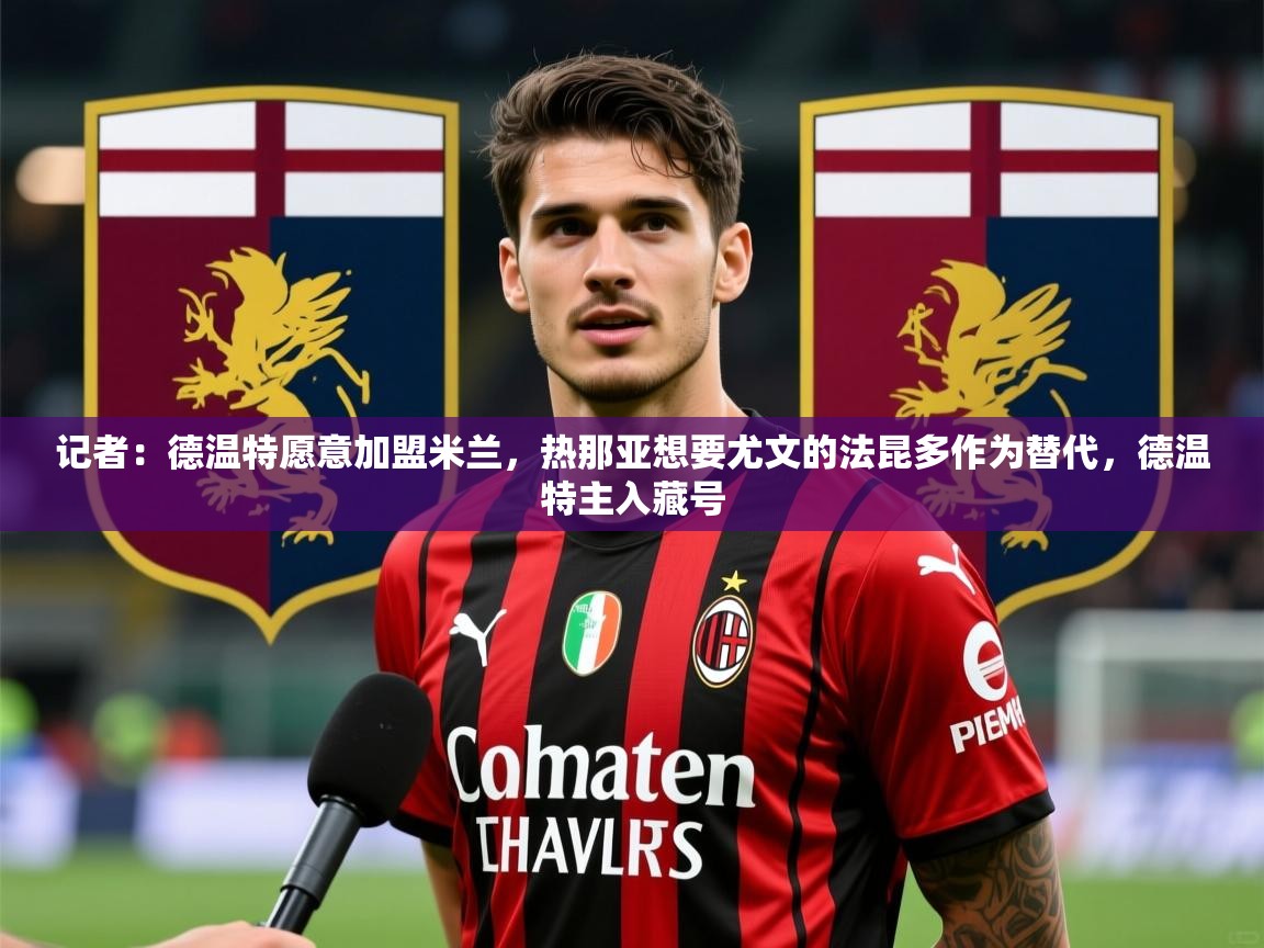 2025开云体育入口网址记者:德温特愿意加盟米兰,热那亚想要尤文的法昆多作为替代,德温特主入藏号 第1张