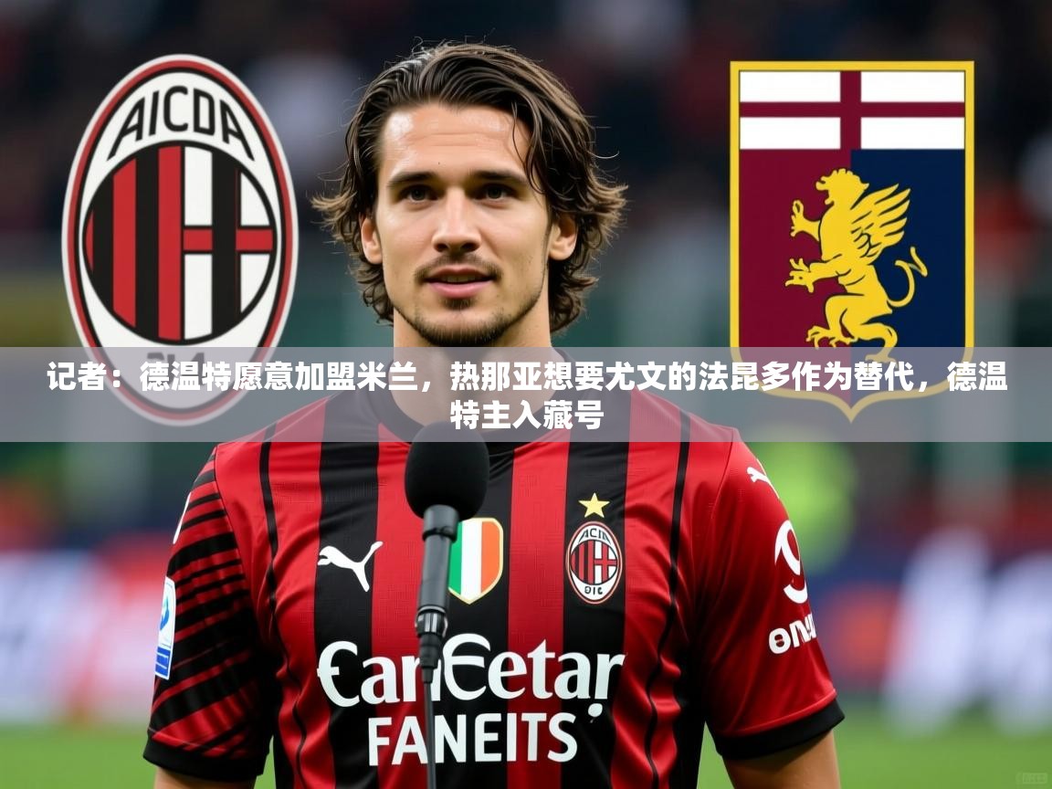 2025开云体育入口网址记者:德温特愿意加盟米兰,热那亚想要尤文的法昆多作为替代,德温特主入藏号 第3张