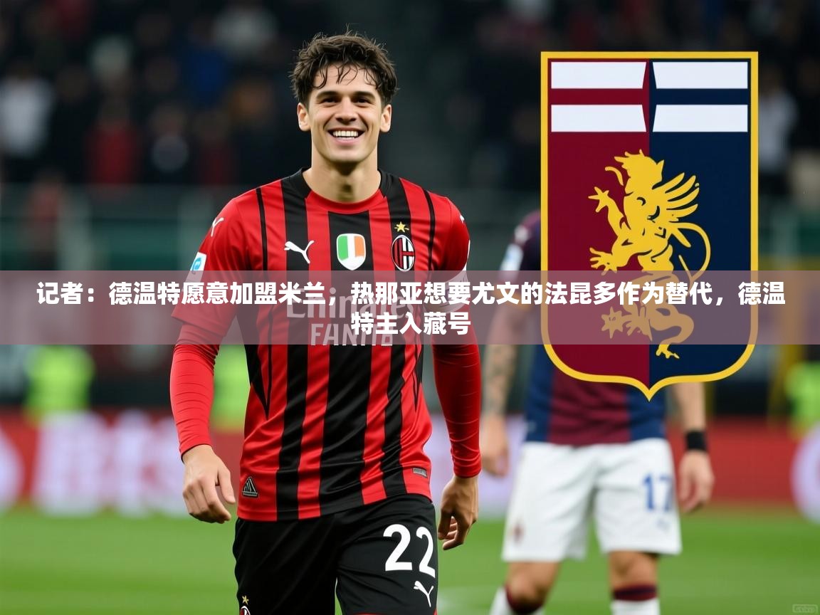 2025开云体育入口网址记者:德温特愿意加盟米兰,热那亚想要尤文的法昆多作为替代,德温特主入藏号 第4张