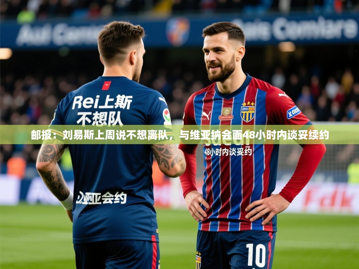 2025开云体育app下载邮报：刘易斯上周说不想离队，与维亚纳会面48小时内谈妥续约  第1张