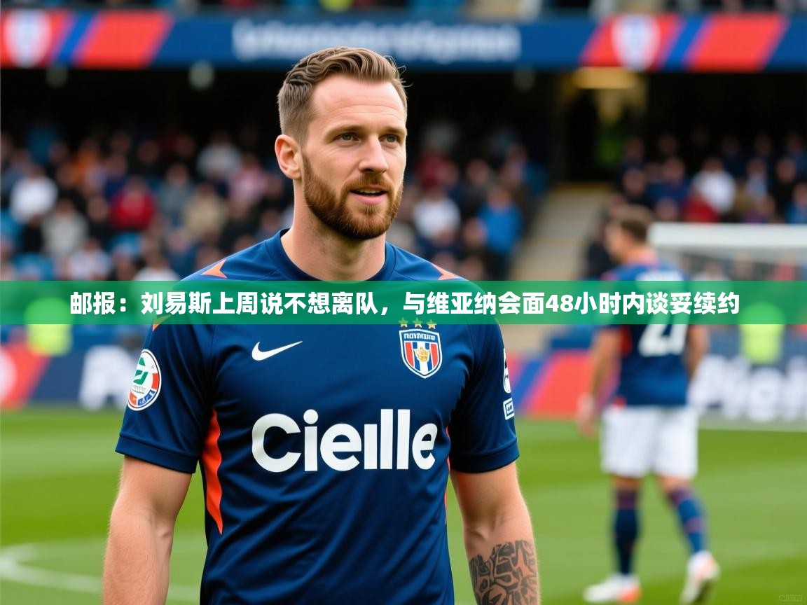 2025开云体育app下载邮报：刘易斯上周说不想离队，与维亚纳会面48小时内谈妥续约  第2张