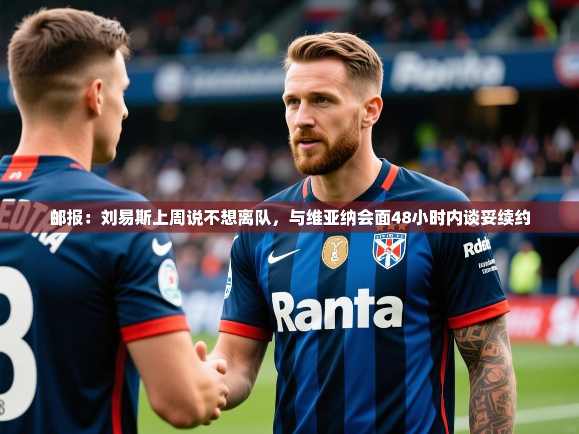 2025开云体育app下载邮报：刘易斯上周说不想离队，与维亚纳会面48小时内谈妥续约  第4张