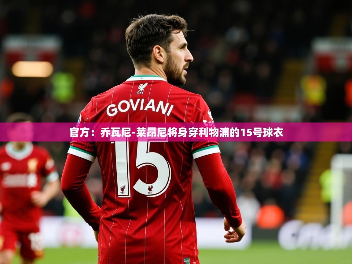 2025开云体育app官网入口官方:乔瓦尼-莱昂尼将身穿利物浦的15号球衣 第2张