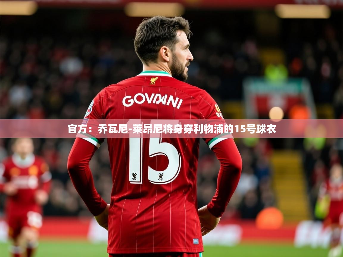 2025开云体育app官网入口官方:乔瓦尼-莱昂尼将身穿利物浦的15号球衣 第4张