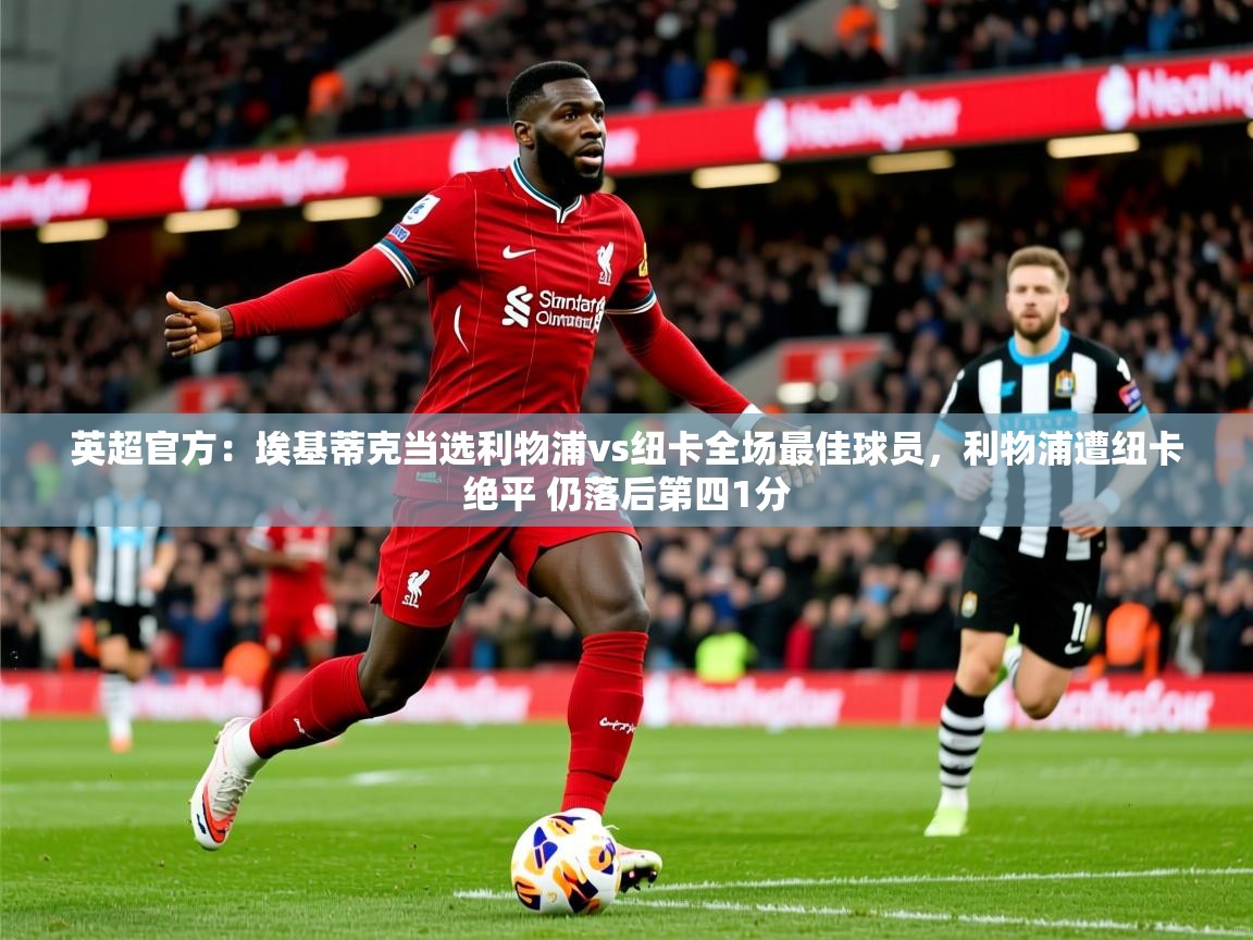 2025开云体育在线登入英超官方:埃基蒂克当选利物浦vs纽卡全场最佳球员,利物浦遭纽卡绝平 仍落后第四1分 第2张