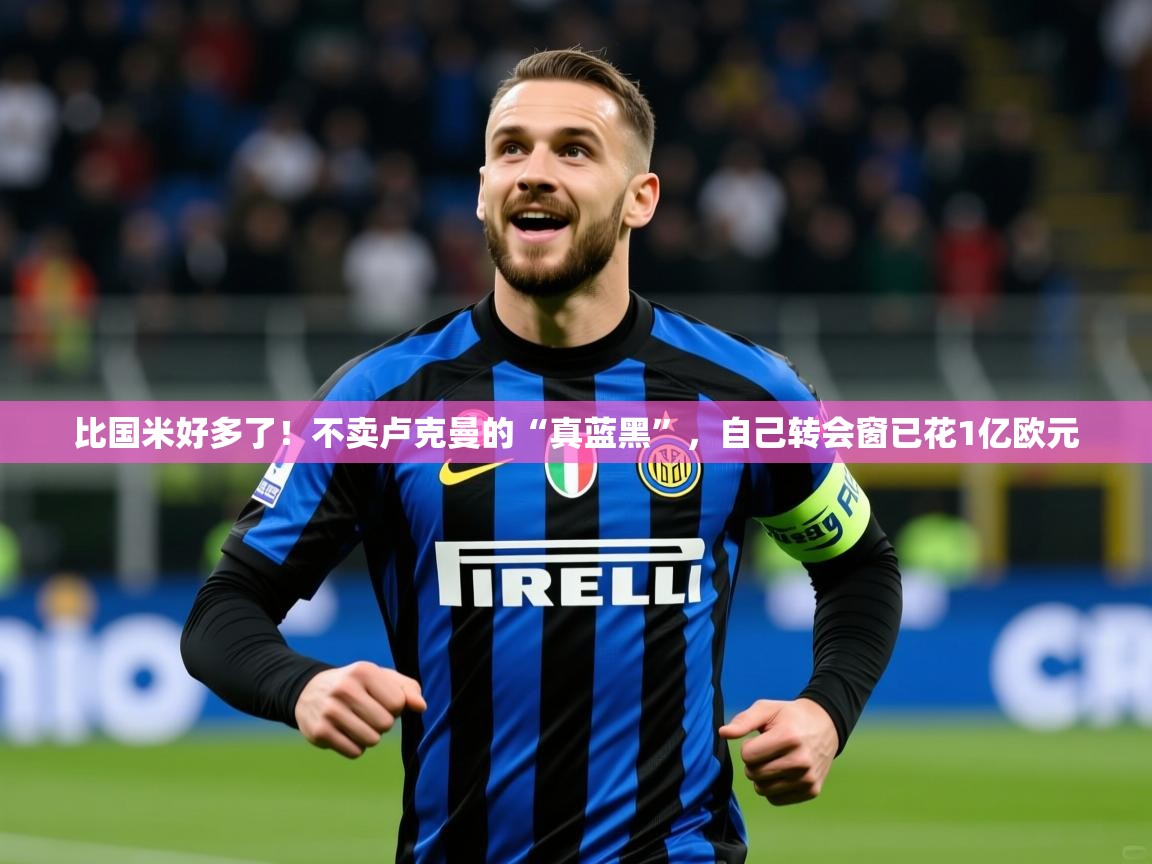 2025开云体育入口下载比国米好多了!不卖卢克曼的“真蓝黑”,自己转会窗已花1亿欧元 第4张