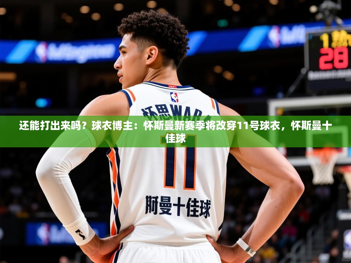 2025开云体育app还能打出来吗？球衣博主：怀斯曼新赛季将改穿11号球衣，怀斯曼十佳球  第1张
