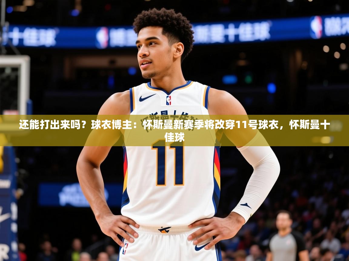 2025开云体育app还能打出来吗？球衣博主：怀斯曼新赛季将改穿11号球衣，怀斯曼十佳球  第2张