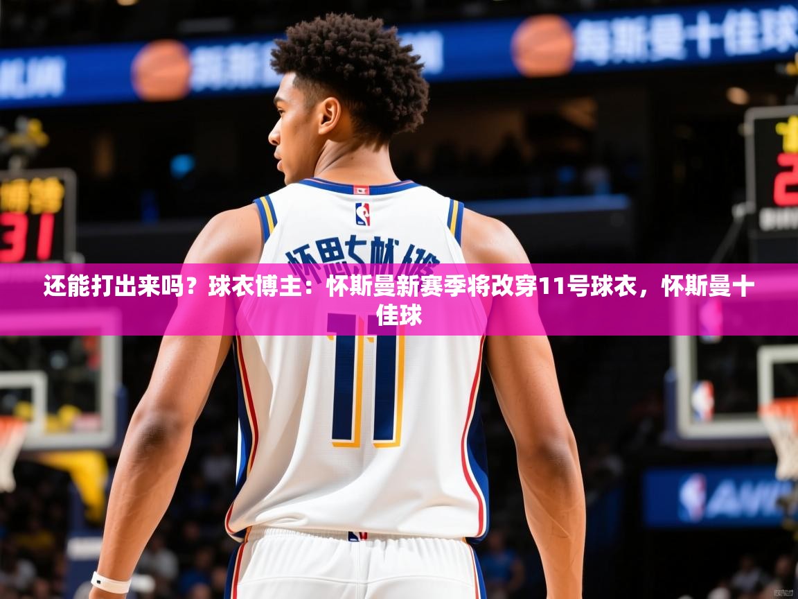 2025开云体育app还能打出来吗？球衣博主：怀斯曼新赛季将改穿11号球衣，怀斯曼十佳球  第3张