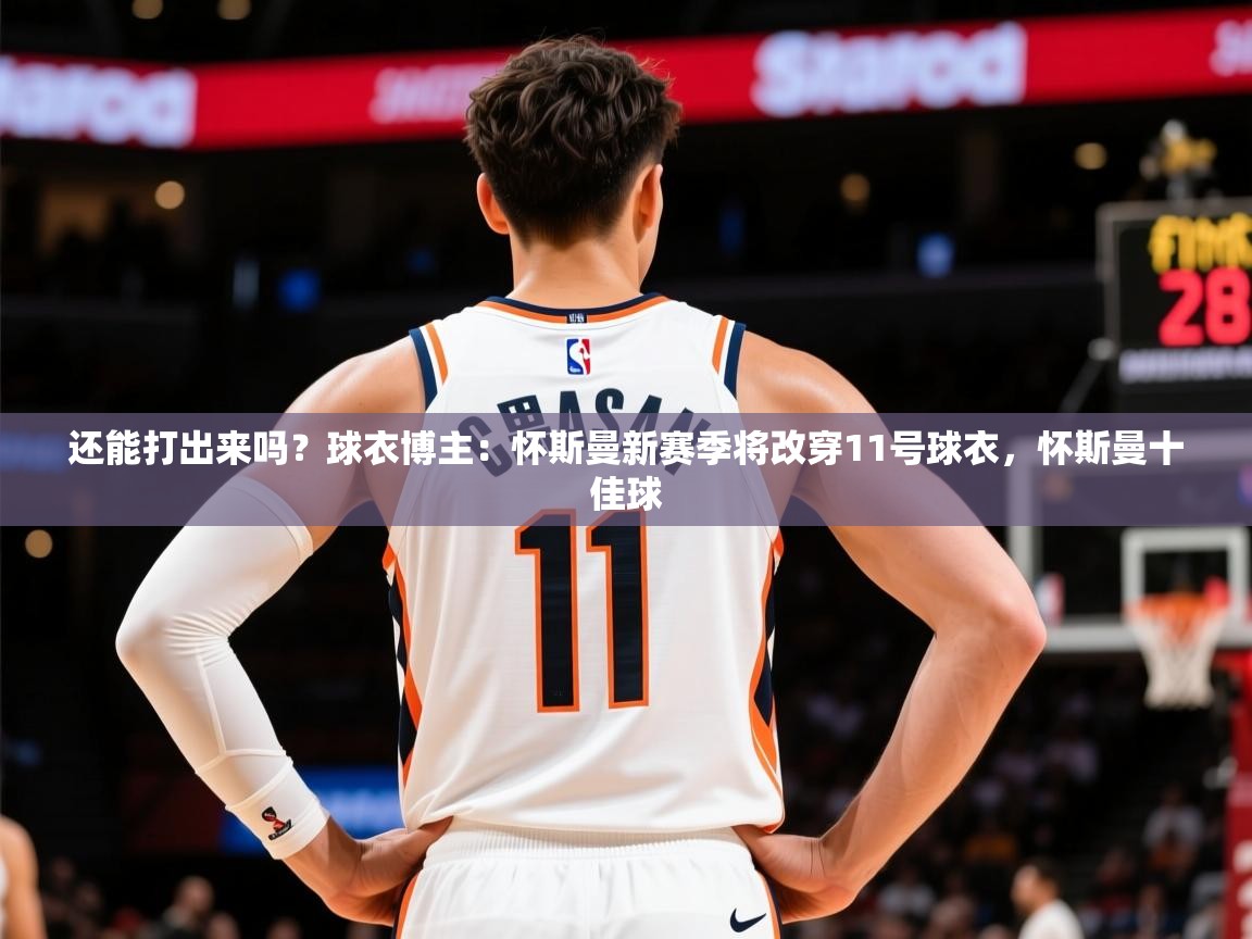 2025开云体育app还能打出来吗？球衣博主：怀斯曼新赛季将改穿11号球衣，怀斯曼十佳球  第4张