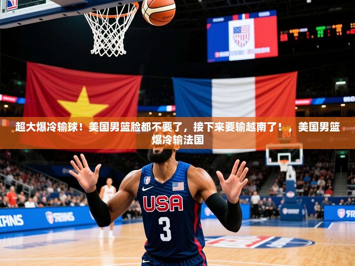 2025开云体育app超大爆冷输球！美国男篮脸都不要了，接下来要输越南了！，美国男篮爆冷输法国  第2张